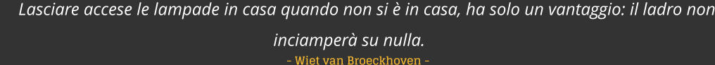 Lasciare accese le lampade in casa quando non si  in casa, ha solo un vantaggio: il ladro non inciamper su nulla.   - Wiet van Broeckhoven -