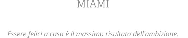 MIAMI  Essere felici a casa  il massimo risultato dell'ambizione.