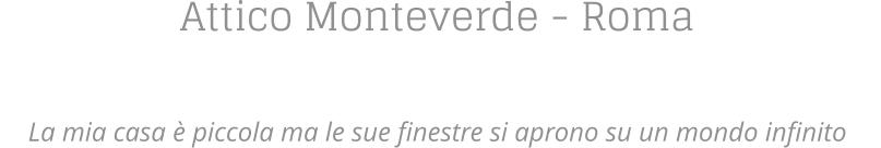 Attico Monteverde - Roma    La mia casa  piccola ma le sue finestre si aprono su un mondo infinito