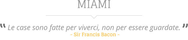 MIAMI  Le case sono fatte per viverci, non per essere guardate.   - Sir Francis Bacon -