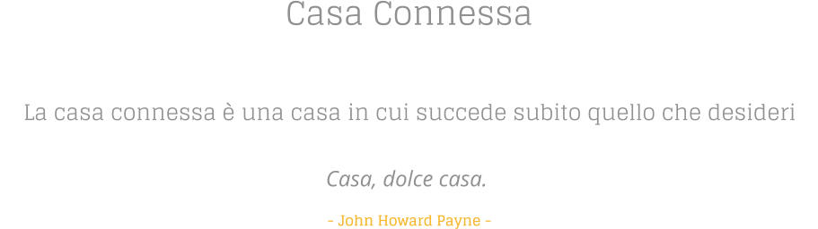 Casa Connessa  La casa connessa  una casa in cui succede subito quello che desideri   Casa, dolce casa.    - John Howard Payne -