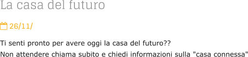 La casa del futuro  26/11/ Ti senti pronto per avere oggi la casa del futuro?? Non attendere chiama subito e chiedi informazioni sulla "casa connessa"
