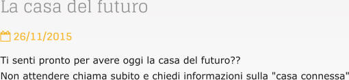 La casa del futuro  26/11/2015 Ti senti pronto per avere oggi la casa del futuro?? Non attendere chiama subito e chiedi informazioni sulla "casa connessa"