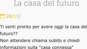 La casa del futuro  26/11/ Ti senti pronto per avere oggi la casa del futuro?? Non attendere chiama subito e chiedi informazioni sulla "casa connessa"