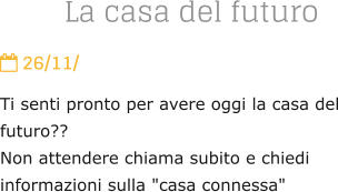 La casa del futuro  26/11/ Ti senti pronto per avere oggi la casa del futuro?? Non attendere chiama subito e chiedi informazioni sulla "casa connessa"