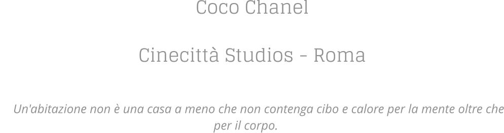 Coco Chanel  Cinecitt Studios - Roma   Un'abitazione non  una casa a meno che non contenga cibo e calore per la mente oltre che per il corpo.