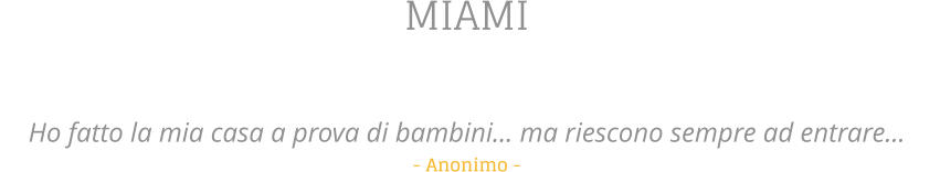 MIAMI   Ho fatto la mia casa a prova di bambini ma riescono sempre ad entrare...   - Anonimo -