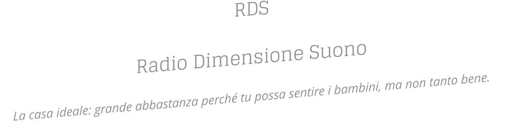 RDS Radio Dimensione Suono  La casa ideale: grande abbastanza perch tu possa sentire i bambini, ma non tanto bene.